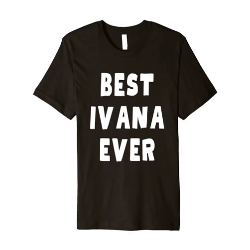 Best Ivana Ever Birthday Name Funny Best Ivana Ever Premium T-Shirt