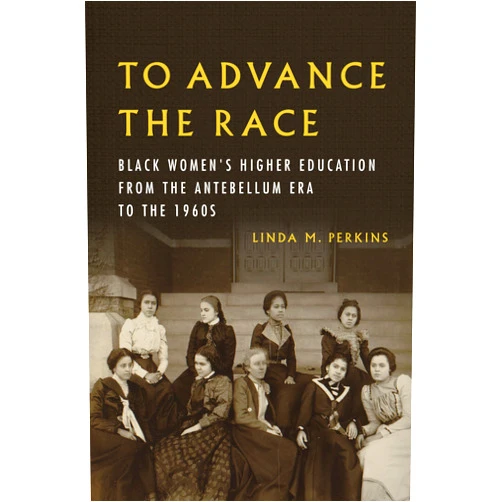 Linda M. Perkins To Advance the Race: Black Women's Higher Education from the Antebellum Era to the 1960s