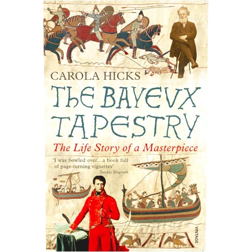 Carola Hicks The Bayeux Tapestry: The Life Story of a Masterpiece