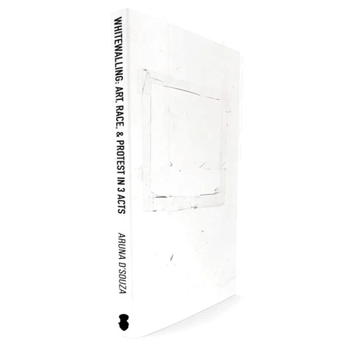 Aruna D'Souza Whitewalling: Art, Race & Protest in 3 Acts