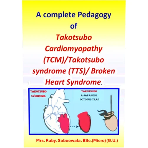 Ruby Saboowala A complete Pedagogy of Takotsubo Cardiomyopathy (TCM)/Takotsubo syndrome (TTS)/ Broken Heart Syndrome.