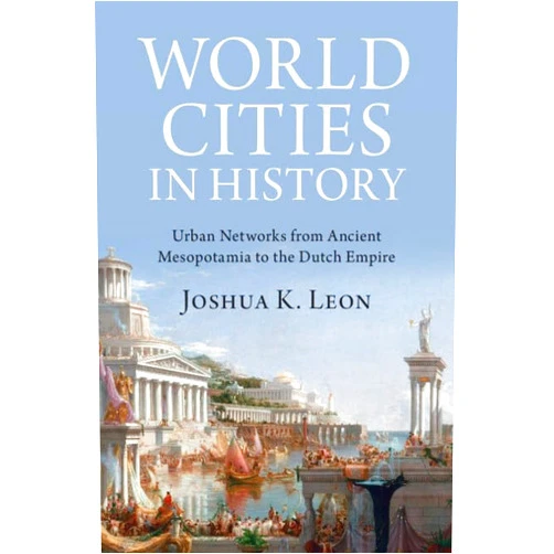 Joshua K. Leon World Cities in History: Urban Networks from Ancient Mesopotamia to the Dutch Empire