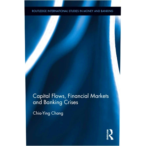 Chia-Ying Chang Capital Flows, Financial Markets and Banking Crises (Routledge International Studies in Money and Banking)