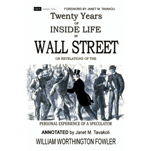 William Worthington Fowler,Janet M. Tavakoli Twenty Years of Inside Life in Wall Street or Revelations of the Personal Experience of a Speculator (Annotated)