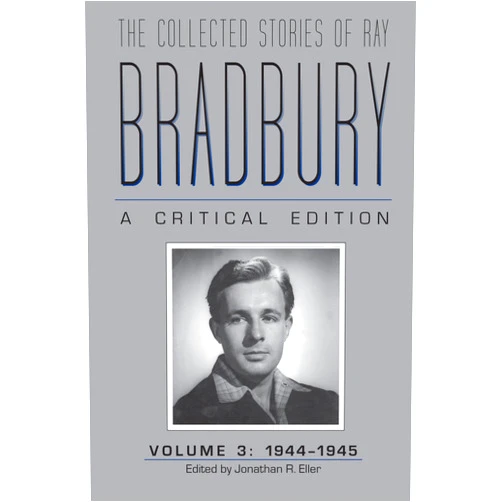 By Jonathan R. Eller (Editor) The Collected Stories of Ray Bradbury: A Critical Edition, Volume 3, 1944-1945