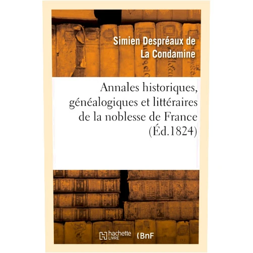 Simien Despréaux de la Condamine Annales Historiques, Généalogiques Et Littéraires de la Noblesse de France: . Histoire de la Maison de Chastillon-Chastillon (French Edition)