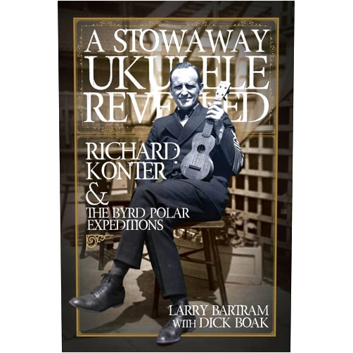 By Larry Bartram (Author), Dick Boak (Author) A Stowaway Ukulele Revealed: Richard Konter & The Byrd Polar Expeditions