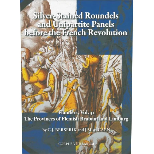 J. Caen,C.J. Berserik Silver-Stained Roundels and Unipartite Panels before the French Revolution, Flanders, Vol. 3: The Provinces of Flemish Brabant and Limburg (Corpus Vitrearum, Belgium, Checklists)