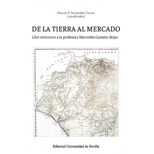 Manuel F. Fernández Chaves,María Cruz Aguilar,Clara Bejarano Pellicer,Antonio-Miguel Bernal,Fernando J. Campese Gallego,Juan Ignacio Carmona,Juan Carpio Elías,José Manuel Díaz Blanco,José Jaime García Bernal,Antonio González Polvillo,Carlos Alberto González Sánchez,Francisco Javier Gutiérrez Núñez,Juan José Iglesias Rodríguez,Javier Jiménez Rodríguez,Francisco Núñez Roldán,José Antonio Ollero Pina,María Parias Sáinz de Rozas,Rafael M. Pérez García De la tierra al mercado: Liber Amicorum a la profesora Mercedes Gamero Rojas