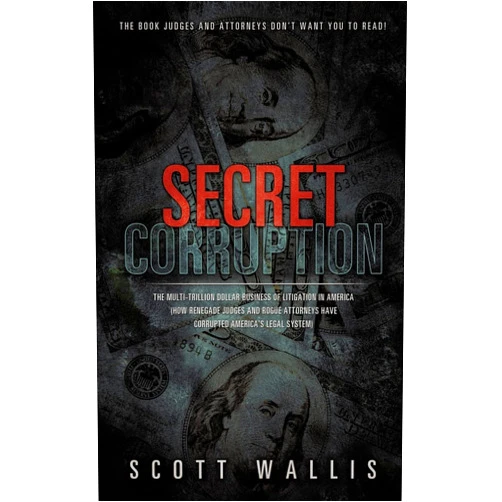 By Scott Wallis (Author) Secret Corruption: The Multi-Trillion Dollar Business of Litigation in America (How Renegade Judges and Rogue Attorneys Have Corrupted America's Legal System)