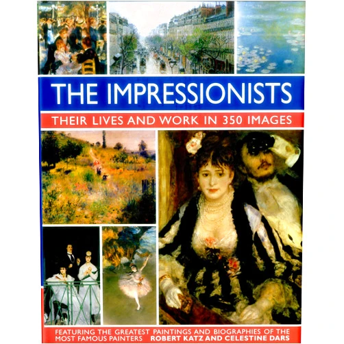 Robert Katz,Celestine Dars The Impressionists: Their Lives And Works In 350 Images