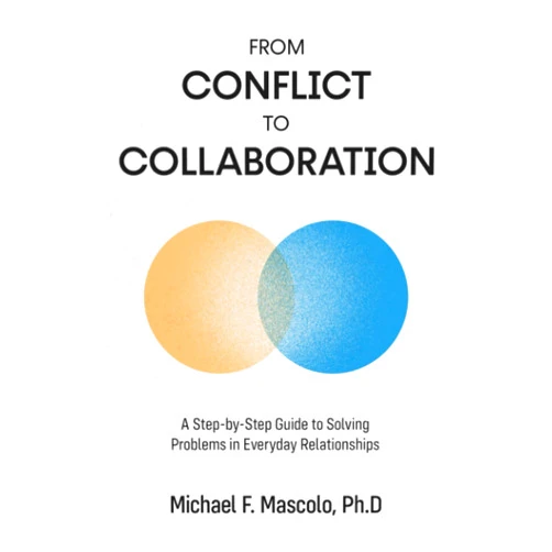 Michael F. Mascolo Ph.D. From Conflict to Collaboration: A Step-by-Step Guide to Solving Problems in Everyday Relationships