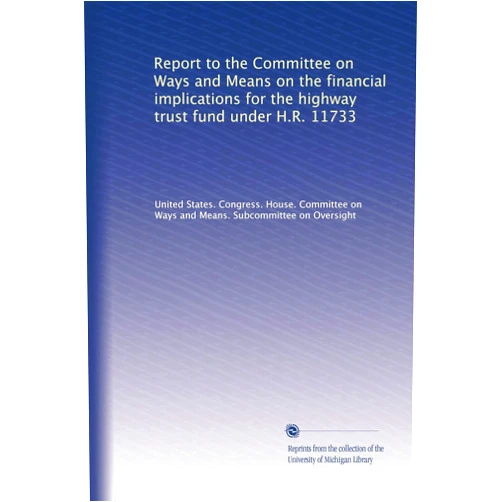 By . United States. Congress. House. Committee on Ways and Means. Subcommittee on Oversight (Author) Report to the Committee on Ways and Means on the financial implications for the highway trust fund under H.R. 11733