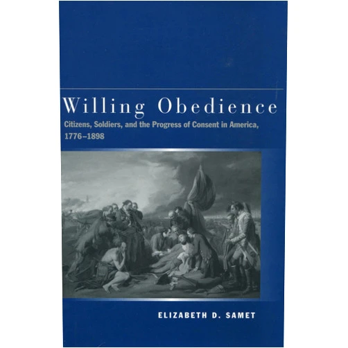 By Elizabeth D. Samet (Author) Willing Obedience: Citizens, Soldiers, and the Progress of Consent in America, 1776-1898