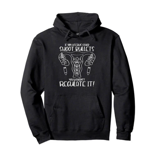 CharlIan Minds - Women's Reproductive Rights If My Uterus Could Shoot Bullets You Wouldn't Regulate It Pullover Hoodie