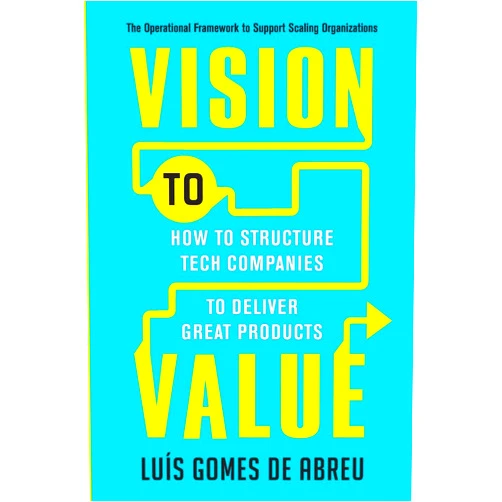 Luis Gomes de Abreu Vision to Value: How to Structure Tech Companies to Deliver Great Products
