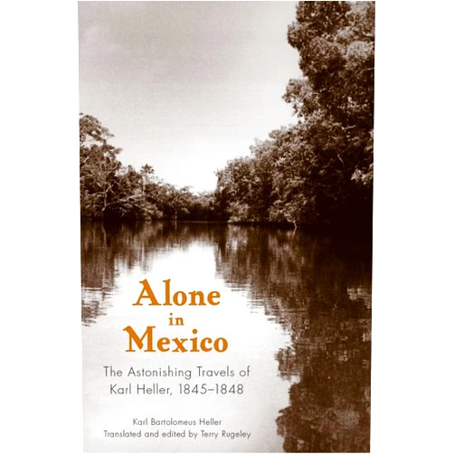 By Karl Bartolomeus Heller (Author), Terry Rugeley (Editor, Translator) Alone in Mexico: The Astonishing Travels of Karl Heller, 1845–1848