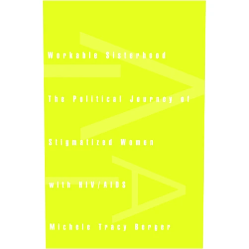 Michele Tracy Berger Workable Sisterhood: The Political Journey of Stigmatized Women with HIV/AIDS