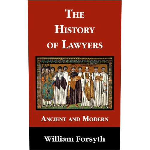 William Forsyth The History of Lawyers, Ancient and Modern: Ancient and Modern