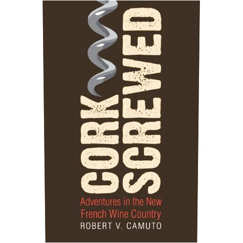 Robert V. Camuto Corkscrewed: Adventures in the New French Wine Country (At Table)