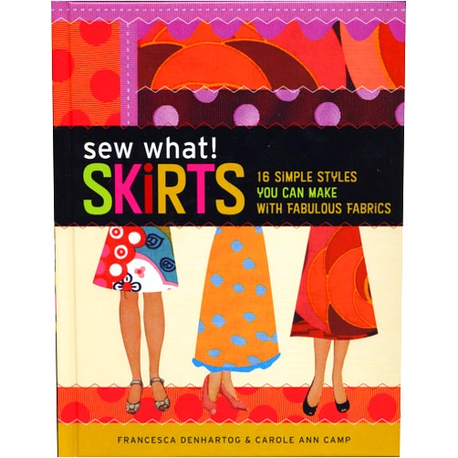 Francesca DenHartog Sew What! Skirts: 16 Simple Styles You Can Make with Fabulous Fabrics