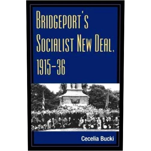 Cecelia Bucki Bridgeport's Socialist New Deal, 1915-36 (Working Class in American History)