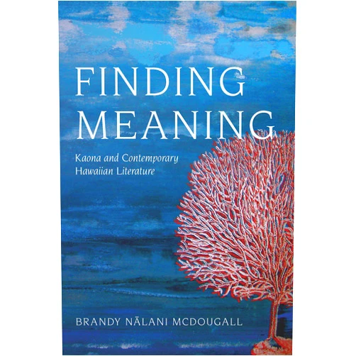 Brandy Nalani McDougall Finding Meaning: Kaona and Contemporary Hawaiian Literature (Critical Issues in Indigenous Studies)