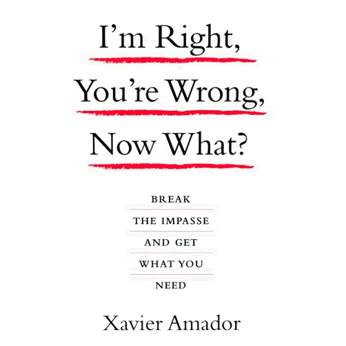 Amador Xavier I'm Right, You're Wrong, Now What?: Break the Impasse and Get What You Need