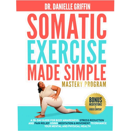 Dr. Danielle Griffin Somatic Exercise Made Simple - Mastery Program: A 28-Day Guide for Body Awareness, Stress Reduction, and Pain Relief Using Meditation & Movement to Enhance Your Mental and Physical Health