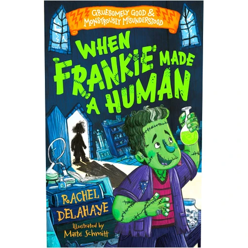 Rachel Delahaye,Maïté Schmitt When Frankie Made a Human (Gruesomely Good and Monstrously Misunderstood)