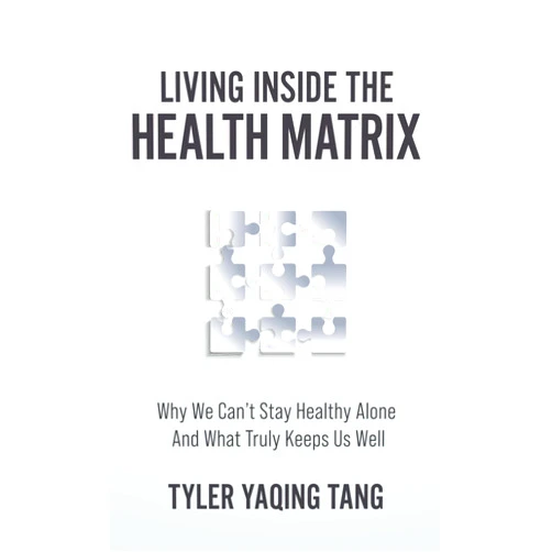 By Tyler Yaqing Tang (Author) Living Inside the Health Matrix: Why We Can’t Stay Healthy Alone and What Truly Keeps Us Well