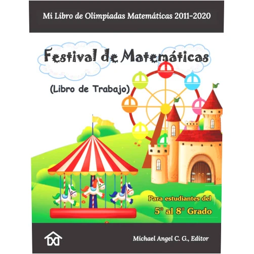 Michael Angel C. G. Festival de Matemáticas. Mi Libro de Olimpiadas Matemáticas 2011-2020: Libro de Trabajo. Del 5° al 8° Grado (Spanish Edition)