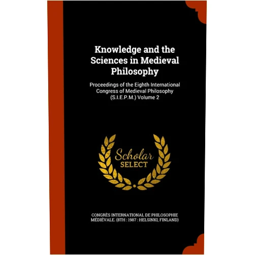 By Congrès International de Philosophie M (Creator) Knowledge and the Sciences in Medieval Philosophy: Proceedings of the Eighth International Congress of Medieval Philosophy (S.I.E.P.M.) Volume 2