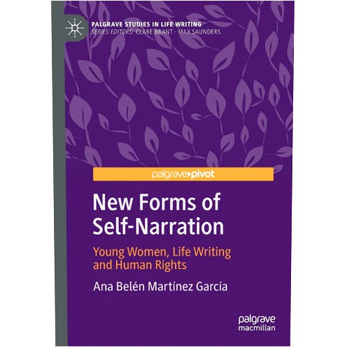 Ana Belén Martínez García New Forms of Self-Narration: Young Women, Life Writing and Human Rights (Palgrave Studies in Life Writing)