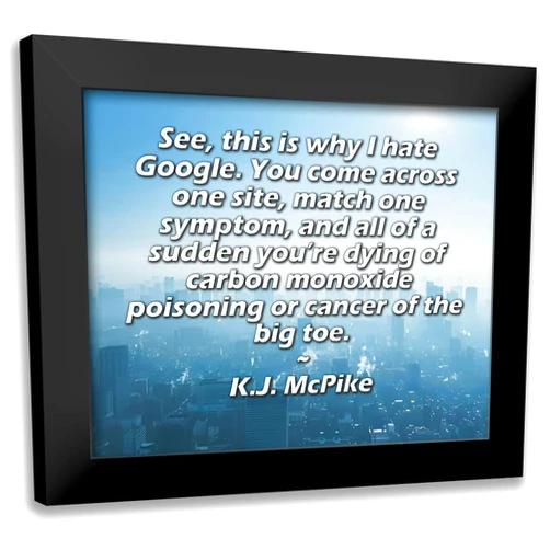 ArtDirect ArtsyQuotes 24x20 Art Print with Customization Framed or UnFramed Titled: K.J. McPike Quote: See, this is why I hate Google. You come across one site, match one symptom, and all of a sudden