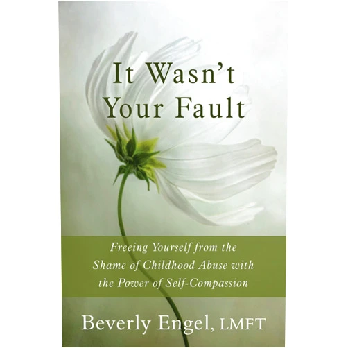 Beverly Engel LMFT It Wasn't Your Fault: Freeing Yourself from the Shame of Childhood Abuse with the Power of Self-Compassion