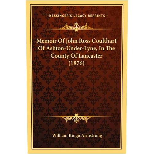 William Kingo Armstrong Memoir Of John Ross Coulthart Of Ashton-Under-Lyne, In The County Of Lancaster (1876)