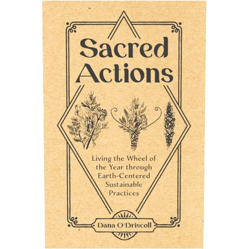 Dana O'Driscoll Sacred Actions: Living the Wheel of the Year Through Earth-Centered Sustainable Practices