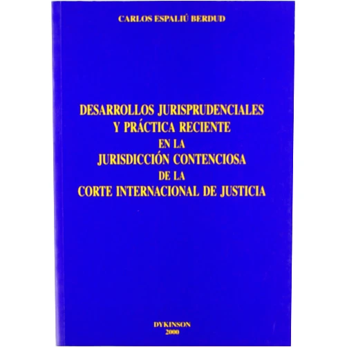 Carlos Espaliu Berdud Desarrollos jurisprudenciales y práctica reciente en la jurisdicción contenciosa de la Corte Internacional de Justicia
