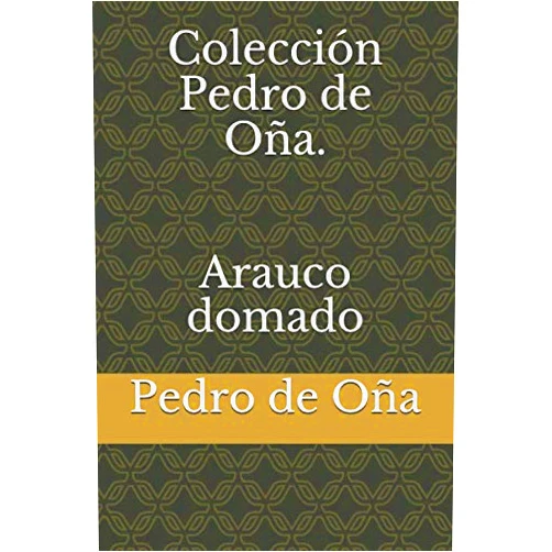 Spanish Edition by Pedro de Oña (Author), José Toribio Medina (Foreword) Colección Pedro de Oña. Arauco domado (Spanish Edition)
