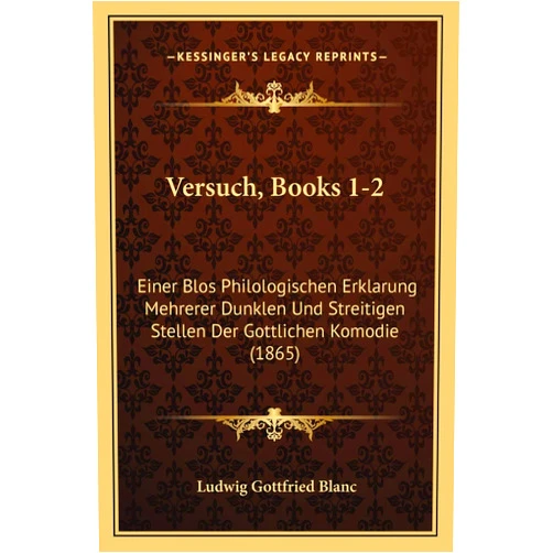 German Edition by Ludwig Gottfried Blanc (Author) Versuch, Books 1-2: Einer Blos Philologischen Erklarung Mehrerer Dunklen Und Streitigen Stellen Der Gottlichen Komodie (1865) (German Edition)
