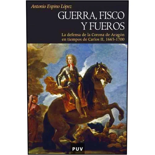 Antonio Espino López Guerra, fisco y fueros: La defensa de la Corona de Aragón en tiempos de Carlos II, 1665-1700