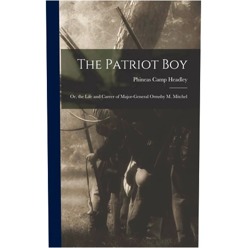 Phineas Camp Headley The Patriot Boy: Or, the Life and Career of Major-General Ormsby M. Mitchel
