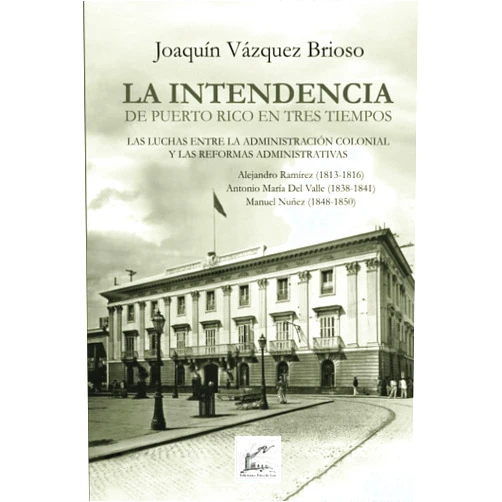 Joaquín Vázquez-Brioso PhD,José Carvajal,Roberto Pérez Reyes La Intendencia en Puerto Rico en Tres Tiempos: Las Luchas entre la Administración Colonial y las Reformas Administrativas (Spanish Edition)