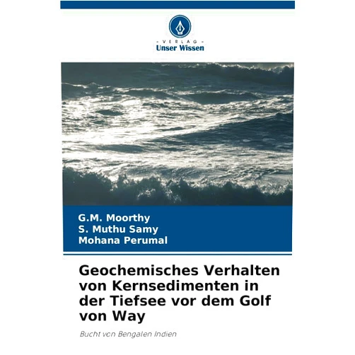 G M Moorthy,S Muthu Samy,Mohana Perumal Geochemisches Verhalten von Kernsedimenten in der Tiefsee vor dem Golf von Way (German Edition)