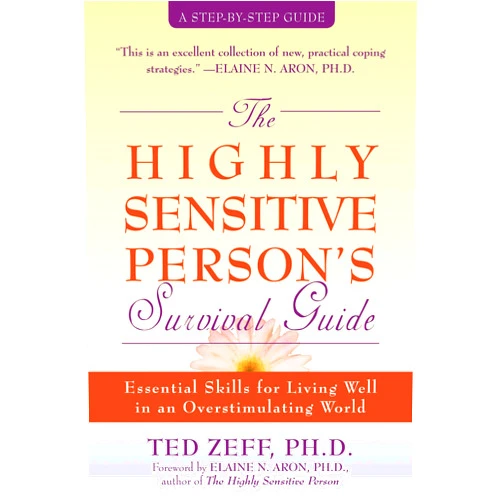 Ted Zeff PhD,Elaine Aron PhD The Highly Sensitive Person's Survival Guide: Essential Skills for Living Well in an Overstimulating World (Step-By-Step Guides)