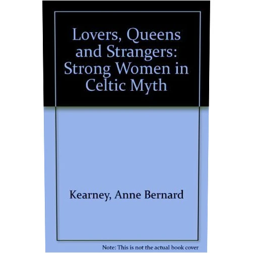 By Anne Bernard Kearney (Author) Lovers, Queens and Stranger: Strong Women in Celtic Myth