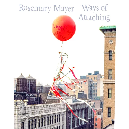 Eva Birkenstock,Robert Leckie,Laura McLean-Ferris,Stephanie Weber,Simon Castets,Matthias Mühling,Rosemary Mayer,Jenni Sorkin,Jenny Nachtigal Rosemary Mayer: Ways of Attaching