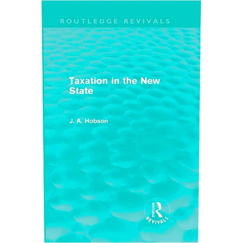 J Hobson Taxation in the New State (Routledge Revivals)