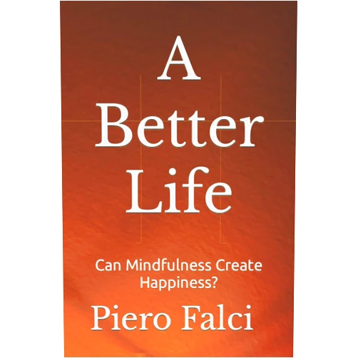 Piero Falci A Better Life: Can Mindfulness Create Happiness? (A Better Life in a Better World)